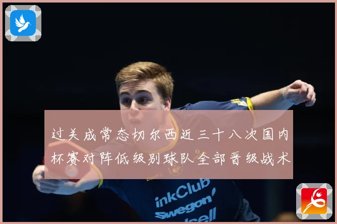 过关成常态切尔西近三十八次国内杯赛对阵低级别球队全部晋级战术观察-深度解析