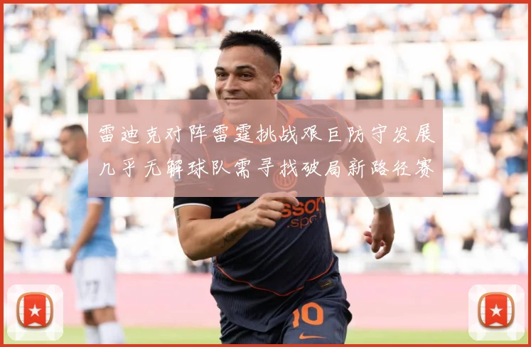 雷迪克对阵雷霆挑战艰巨防守发展几乎无解球队需寻找破局新路径赛场复盘-深度解析