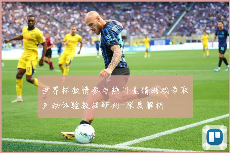 世界杯激情参与热门竞猜游戏争取互动体验数据研判-深度解析