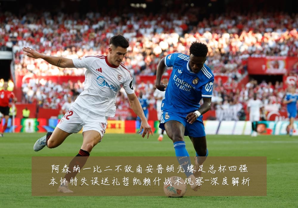 阿森纳一比二不敌南安普顿无缘足总杯四强本怀特失误送礼哲凯赖什战术观察-深度解析