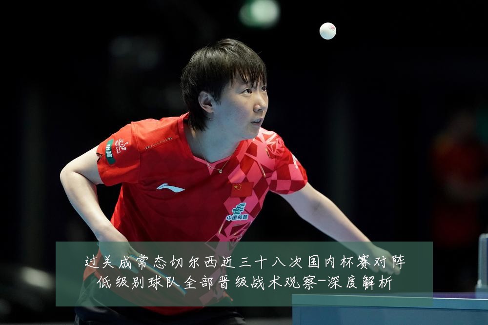 过关成常态切尔西近三十八次国内杯赛对阵低级别球队全部晋级战术观察-深度解析