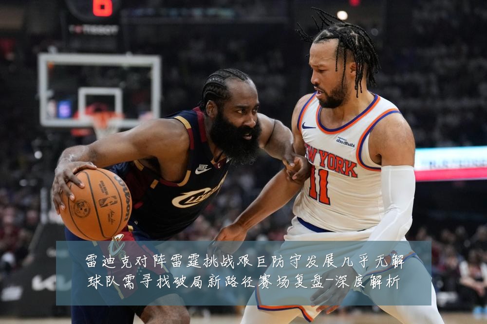 雷迪克对阵雷霆挑战艰巨防守发展几乎无解球队需寻找破局新路径赛场复盘-深度解析